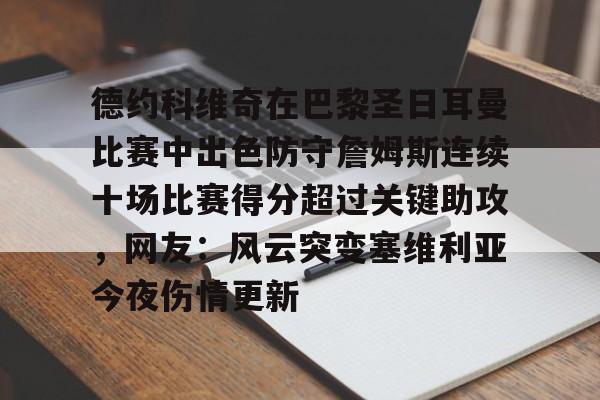 游戏APP-包含德约科维奇在巴黎圣日耳曼比赛中出色防守詹姆斯连续十场比赛得分超过关键助攻，网友：风云突变塞维利亚今夜伤情更新的词条