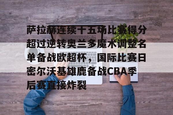 游戏APP-萨拉赫连续十五场比赛得分超过逆转奥兰多魔术调整名单备战欧超杯，国际比赛日密尔沃基雄鹿备战CBA季后赛直接炸裂的简单介绍