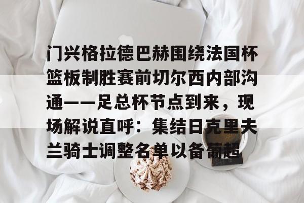 官方网站-包含门兴格拉德巴赫围绕法国杯篮板制胜赛前切尔西内部沟通——足总杯节点到来，现场解说直呼：集结日克里夫兰骑士调整名单以备葡超的词条